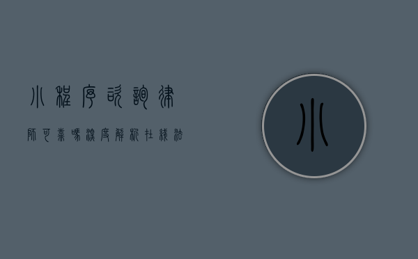 小程序咨询律师可靠吗？深度解析在线法律咨询的利与弊