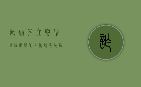 诈骗案立案侦查检察院是多长时间（诈骗案多久到检察院?会通知报案人吗）