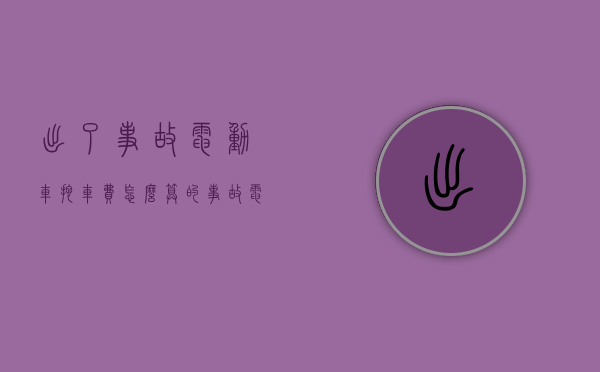 出了事故电动车拖车费怎么算的（事故电动车拖车费多少）