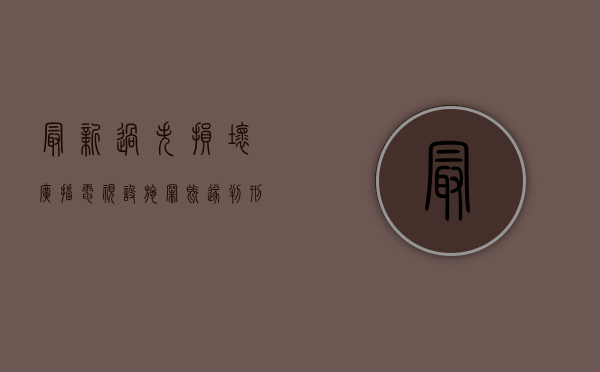 最新过失损坏广播电视设施罪既遂判刑标准是怎么样的？（过失破坏公用电信设施罪立案追诉标准）