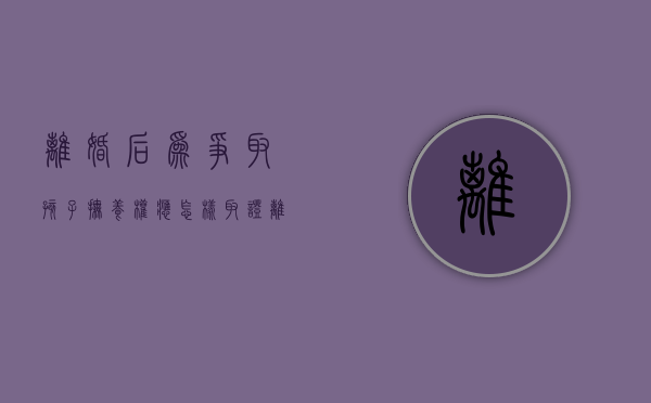 离婚后为争取孩子抚养权应怎样取证（离婚后争夺孩子抚养权的程序）