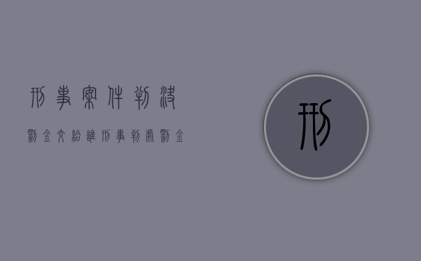 刑事案件判决罚金交给谁（刑事判处罚金）