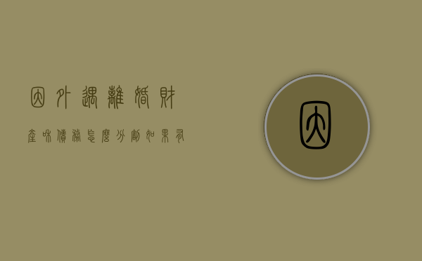 因外遇离婚财产和债务怎么分割（如果有外遇离婚能分到多少家产）