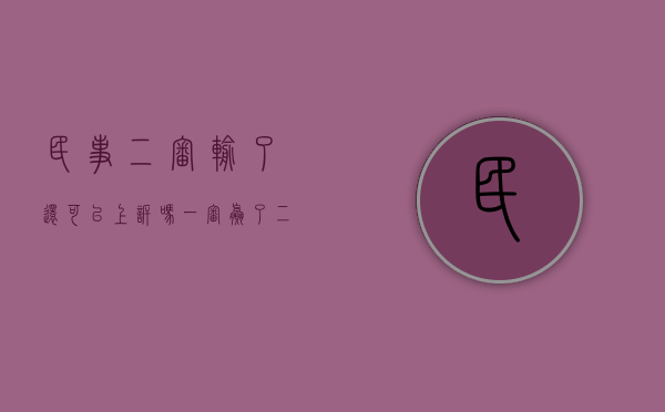 民事二审输了还可以上诉吗（一审赢了二审输了还可以上诉吗）