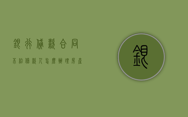 银行贷款合同不给借款人怎么办理房产证（银行贷款合同不拿有什么影响?）