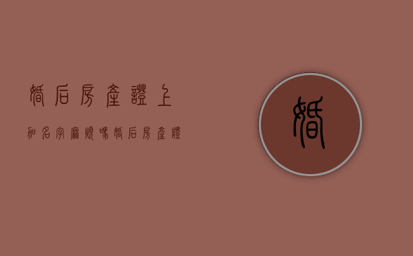 婚后房产证上加名字麻烦吗（婚后房产证上加名字算共同财产么）