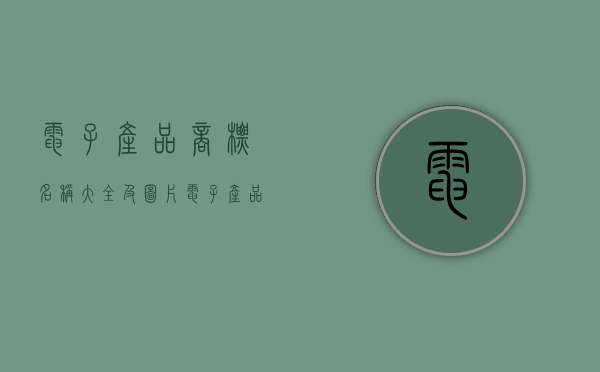 电子产品商标名称大全及图片（电子产品商标名字大全）