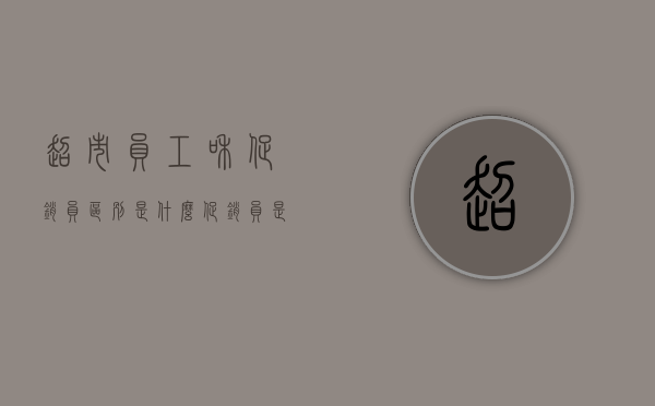超市员工和促销员区别是什么（促销员是否是商场员工）
