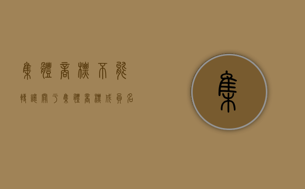 集体商标不能转让（关于集体商标成员名单变更该怎么申请变更办理）