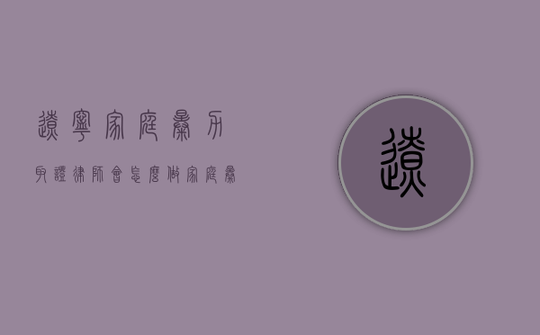 辽宁家庭暴力取证律师会怎么做?(家庭暴力取证方法) 辽宁家庭暴力取证律师会怎么做?(家庭暴力取证方法)