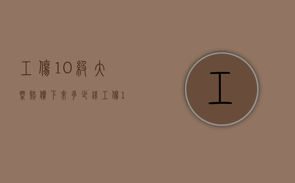 工伤10级大概赔偿下来多少钱（工伤10级大概赔偿下来多少钱呢）