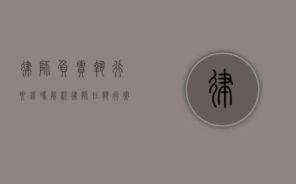 律师负责执行要钱吗？解析律师在执行案件中的角色与责任
