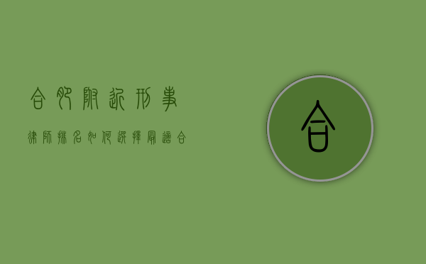 合肥附近刑事律师排名，如何选择最适合您的法律专家