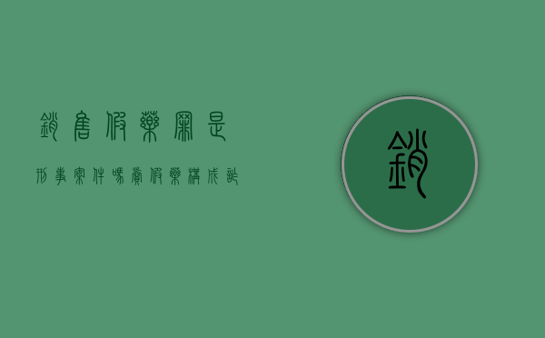 销售假药罪是刑事案件吗（卖假药构成诈骗罪吗）