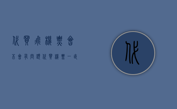 代买飞机票会不会有问题（代买机票一直拖欠不还是诈骗吗）