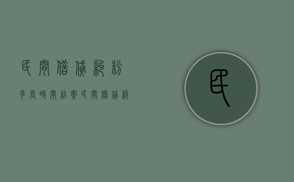 民间借贷纠纷多长时间结案（民间借贷纠纷多久会立案）