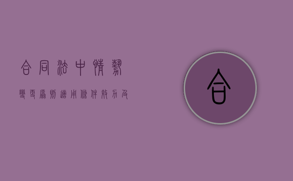 合同法中情势变更原则适用条件,效力及适用范围有哪些呢(情势变更原则的法律规定) 合同法中情势变更原则适用条件,效力及适用范围有哪些呢(情势变更原则的法律规定)