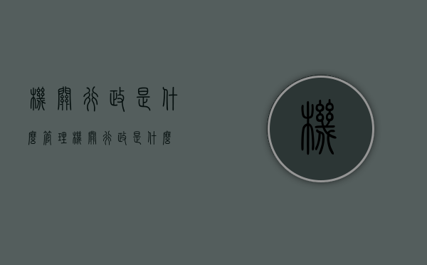 机关行政是什么管理（机关行政是什么）
