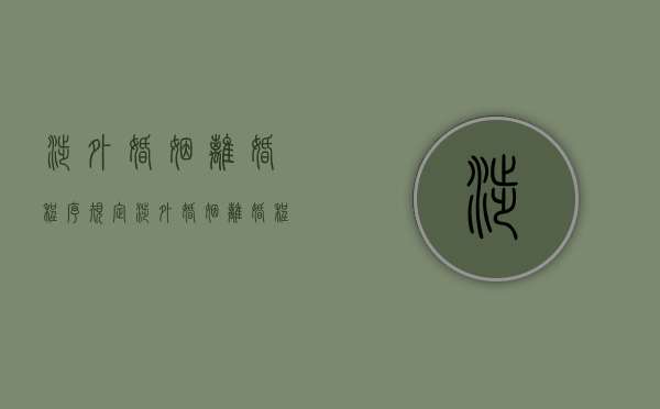 涉外婚姻离婚程序规定（涉外婚姻离婚程序是什么）