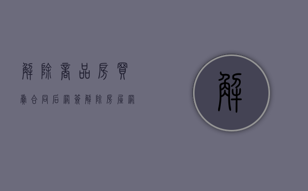 解除商品房买卖合同后网签(解除房屋网签手续判决) 解除商品房买卖合同后网签(解除房屋网签手续判决)