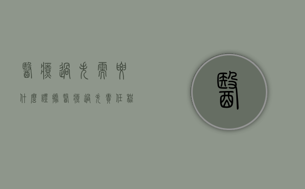 医疗过失需要什么证据（医疗过失责任程度分几种）