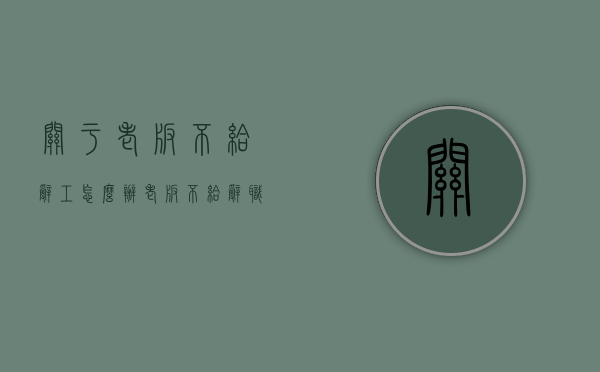 关于老板不给辞工怎么办？（老板不给辞职怎么办直接走可以吗）