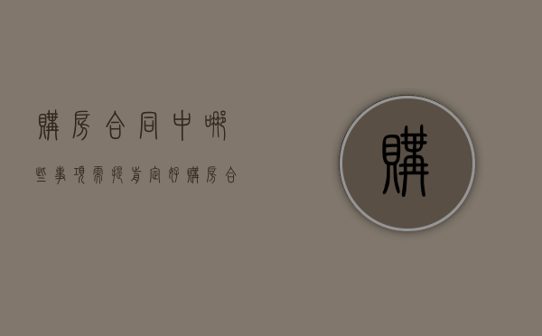 购房合同中哪些事项需提前定好（购房合同之前必须签预售合同吗）