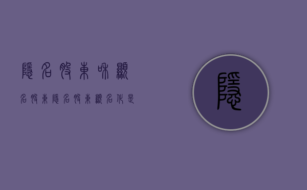 隐名股东和显名股东（隐名股东显名化是什么意思）