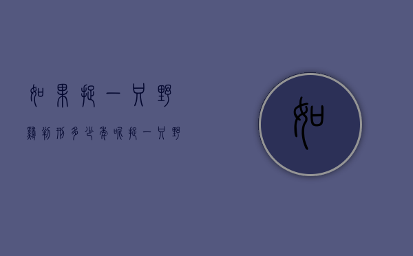 如果捉一只野鸡判刑多少年呢（捉一只野鸡能不能判刑）