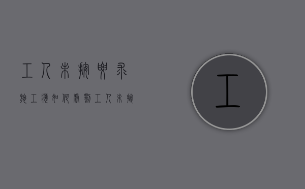 工人未按要求施工,应如何处罚（工人未按规定操作导致受伤谁负责赔偿呢）
