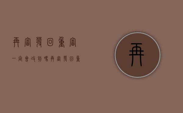 再审发回重审一定会改判吗（再审发回重审意味什么）