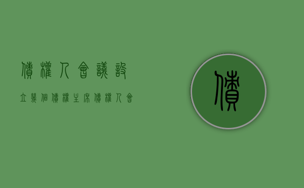债权人会议设立几个债权主席（债权人会议的组成和职责）