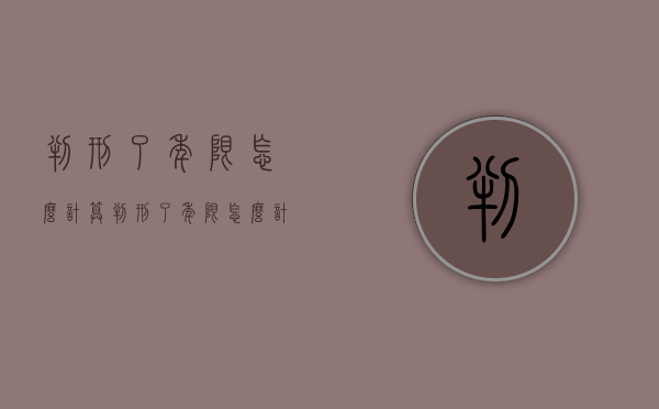 判刑了年限怎么计算(判刑了年限怎么计算出来) 判刑了年限怎么计算(判刑了年限怎么计算出来)