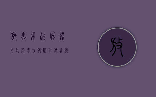 放火未造成损失是否属于犯罪未遂行为（放火未造成损失是否属于犯罪未遂）