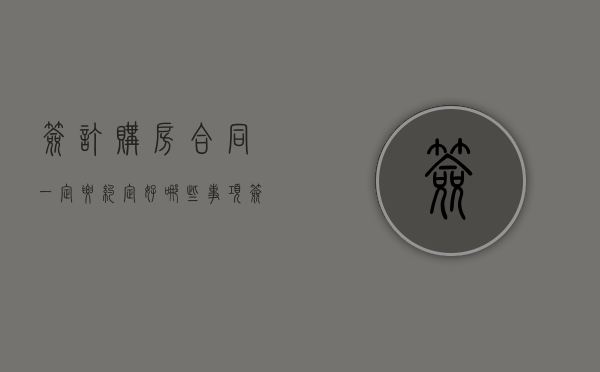 签订购房合同一定要约定好哪些事项（签订购房合同需要带什么资料）