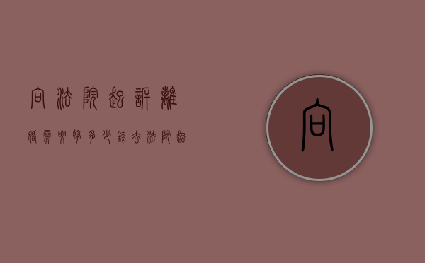 向法院起诉离婚需要拿多少钱（去法院起诉离婚需要花多少钱）