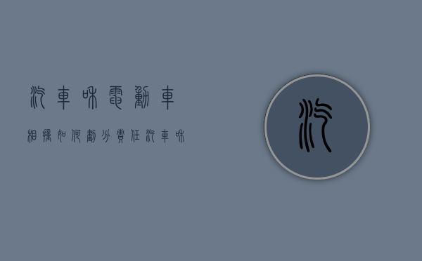 汽车和电动车相撞如何划分责任？（汽车和电动车相撞如何划分责任电动车没有牌照）