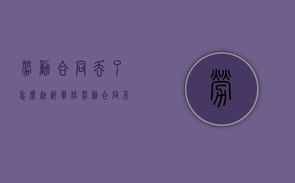 劳动合同丢了怎么起诉单位（劳动合同不见了可以补办吗）