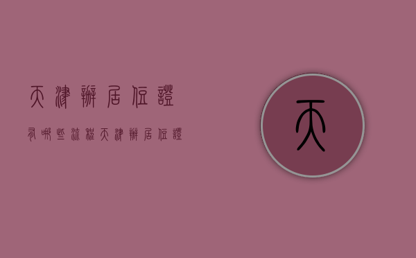 天津办居住证有哪些流程（天津办居住证的流程）