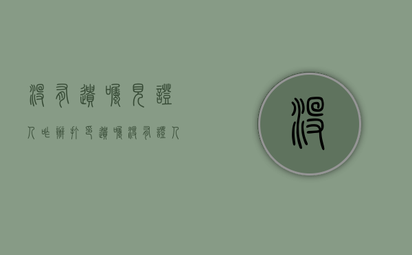 没有遗嘱见证人咋办（打印遗嘱没有证人能抗辩）