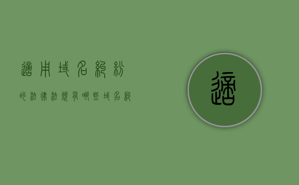 适用域名纠纷的法律法规有哪些（域名纠纷的解决）