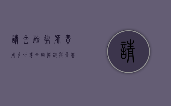 请金融律师费用多少钱？全面解析与影响因素