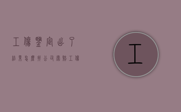 工伤鉴定出了结果怎么找公司索赔（工伤鉴定出了结果怎么找公司索赔呢）
