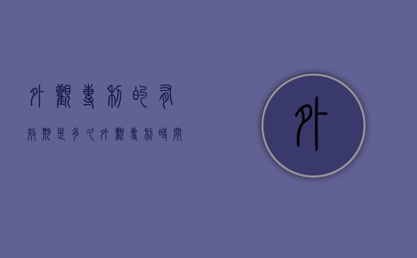 外观专利的有效期是多久（外观专利时间是多长）