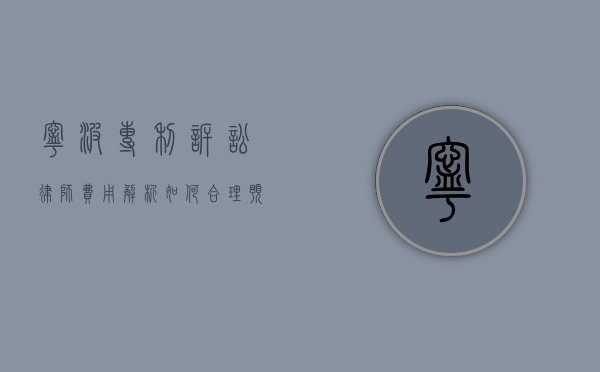 宁波专利诉讼律师费用解析，如何合理预算与选择