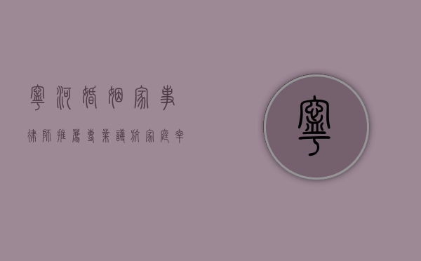 宁河婚姻家事律师推荐，专业护航家庭幸福