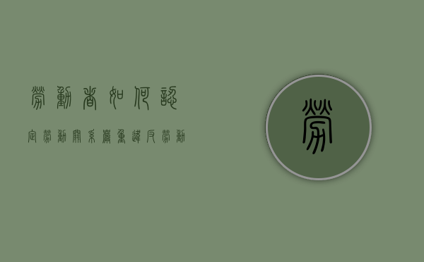 劳动者如何认定劳动关系（严重违反劳动纪律的行为）