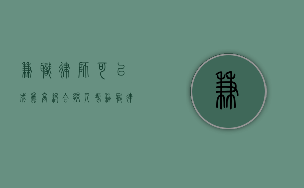 兼职律师可以成为高级合伙人吗（兼职律师的申请条件）