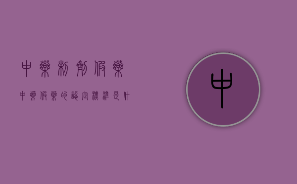 中药制剂假药（中药假药的认定标准是什么）