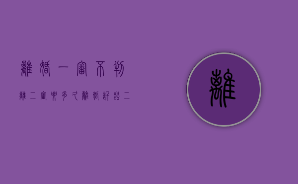 离婚一审不判离二审要多久（离婚诉讼二审多久开庭审理）